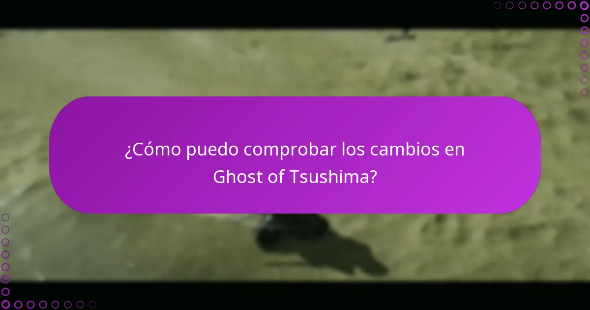 ¿Cómo puedo comprobar los cambios en Ghost of Tsushima?
