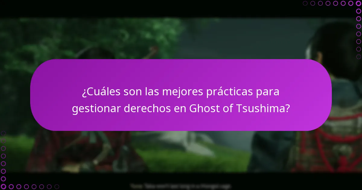 ¿Cuáles son las mejores prácticas para gestionar derechos en Ghost of Tsushima?