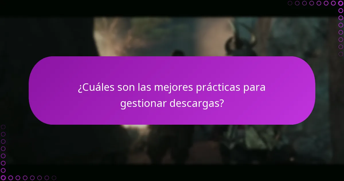 ¿Cuáles son las mejores prácticas para gestionar descargas?